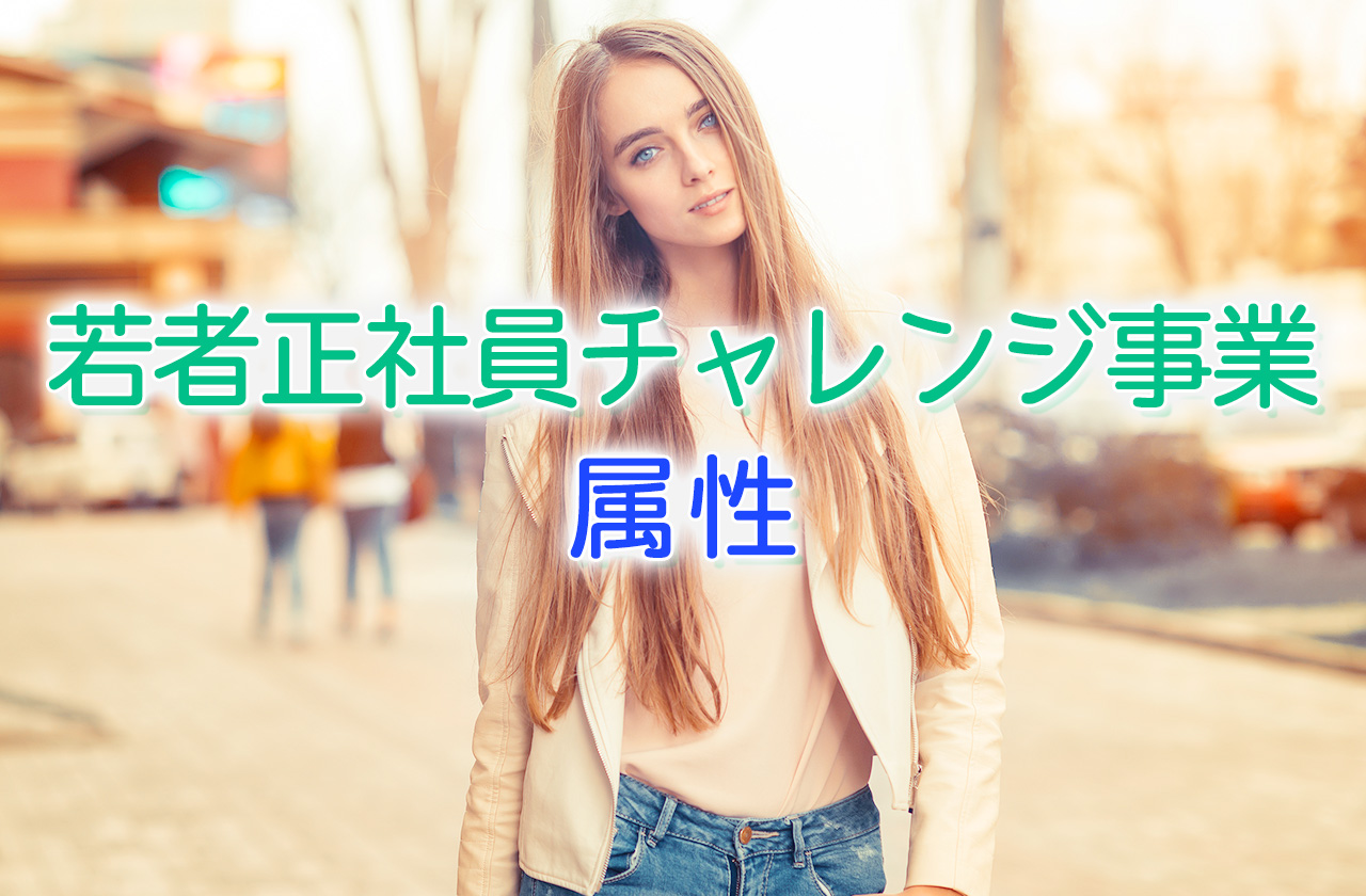 若者正社員チャレンジ事業の属性(第二新卒・既卒・フリーター・ニート)について知っておきたい全知識